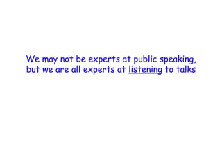 We may not be experts at public speaking,
but we are all experts at listening to talks
 