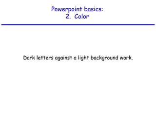 Powerpoint basics:
2. Color
Dark letters against a light background work.
 