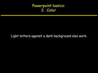 Powerpoint basics:
2. Color
Light letters against a dark background also work.
 