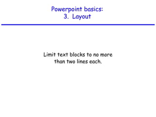 Powerpoint basics:
3. Layout
Limit text blocks to no more
than two lines each.
 