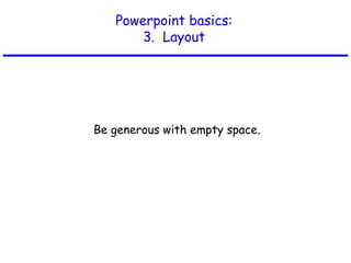 Powerpoint basics:
3. Layout
Be generous with empty space.
 