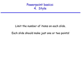 Powerpoint basics:
4. Style
Limit the number of items on each slide.
Each slide should make just one or two points!
 