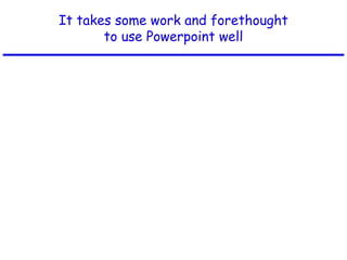 It takes some work and forethought
to use Powerpoint well
 
