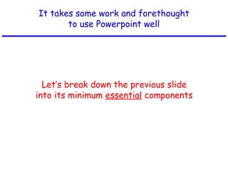 It takes some work and forethought
to use Powerpoint well
Let’s break down the previous slide
into its minimum essential components
 