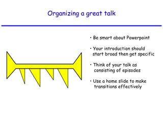 Organizing a great talk
• Be smart about Powerpoint
• Your introduction should
start broad then get specific
• Think of your talk as
consisting of episodes
• Use a home slide to make
transitions effectively
 