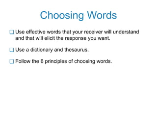Choosing Words
❑ Use effective words that your receiver will understand
and that will elicit the response you want.
❑ Use a dictionary and thesaurus.
❑ Follow the 6 principles of choosing words.
 