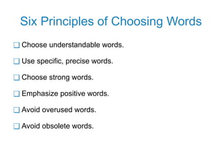 Six Principles of Choosing Words
❑ Choose understandable words.
❑ Use specific, precise words.
❑ Choose strong words.
❑ Emphasize positive words.
❑ Avoid overused words.
❑ Avoid obsolete words.
 