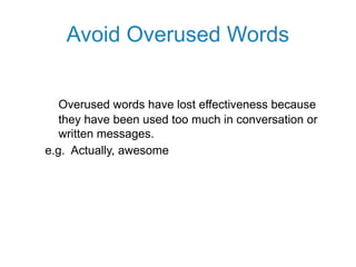 Avoid Overused Words
Overused words have lost effectiveness because
they have been used too much in conversation or
written messages.
e.g. Actually, awesome
 