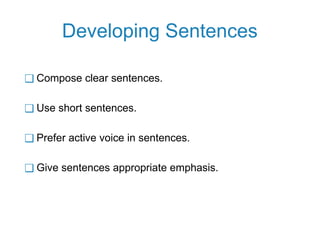 Developing Sentences
❑ Compose clear sentences.
❑ Use short sentences.
❑ Prefer active voice in sentences.
❑ Give sentences appropriate emphasis.
 