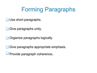 Forming Paragraphs
❑ Use short paragraphs.
❑ Give paragraphs unity.
❑ Organize paragraphs logically.
❑ Give paragraphs appropriate emphasis.
❑ Provide paragraph coherence.
 