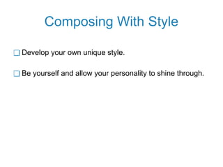 Composing With Style
❑ Develop your own unique style.
❑ Be yourself and allow your personality to shine through.
 