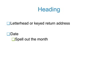 Heading
❑Letterhead or keyed return address
❑Date
❑Spell out the month
 
