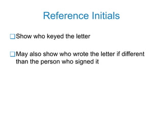Reference Initials
❑Show who keyed the letter
❑May also show who wrote the letter if different
than the person who signed it
 