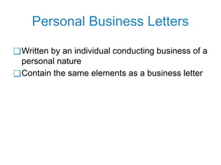 Personal Business Letters
❑Written by an individual conducting business of a
personal nature
❑Contain the same elements as a business letter
 
