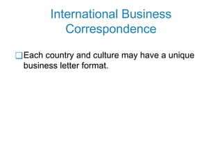 International Business
Correspondence
❑Each country and culture may have a unique
business letter format.
 