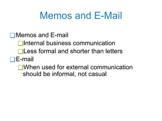 Memos and E-Mail
❑Memos and E-mail
❑Internal business communication
❑Less formal and shorter than letters
❑E-mail
❑When used for external communication
should be informal, not casual
 