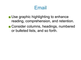 Email
▪ Use graphic highlighting to enhance
reading, comprehension, and retention.
▪ Consider columns, headings, numbered
or bulleted lists, and so forth.
 