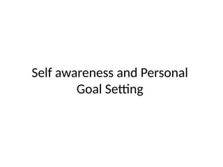 Self awareness and Personal
Goal Setting
 