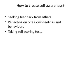 How to create self awareness?
• Seeking feedback from others
• Reflecting on one’s own feelings and
behaviours
• Taking self scoring tests
 