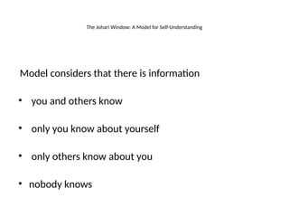 The Johari Window: A Model for Self-Understanding
Model considers that there is information
—
• you and others know
• only you know about yourself
• only others know about you
• nobody knows
 