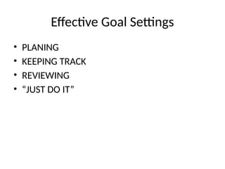 Effective Goal Settings
• PLANING
• KEEPING TRACK
• REVIEWING
• “JUST DO IT”
 