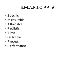 S.M.A.R.T.O.P.P ★
• S pecific
• M easurable
• A ttainable
• R ealistic
• T ime
• O utcome
• P rocess
• P erformance
 