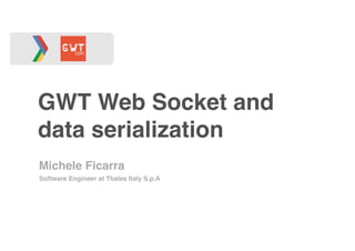 GWT Web Socket and 
data serialization 
Michele Ficarra 
Software Engineer at Thales Italy S.p.A 
 