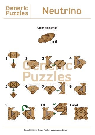 x6
Components
1 2 3 4
5
9 10 Final
6 7 8
Generic
Puzzles Neutrino
Copyright © 2014 Generic Puzzles | www.genericpuzzles.com
GenericeeneneeeneGeGGGeGeeeGeGeeeeeGeGeeeeGeGe eererrriiririrriririrrririrrree
Puzzleswww.genericpuzzles.comwwwwwgegew.gww.ggg ses.cs.ces ces cccccpcp zzcpuzcpuzuzuz66 77 88
 