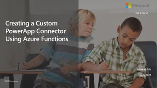www.microsoft.com
© 2017 Microsoft Corporation. All rights reserved.
Creating a Custom
PowerApp Connector
Using Azure Functions
Murray Fife
July 2017
TIPS & TRICKS
 