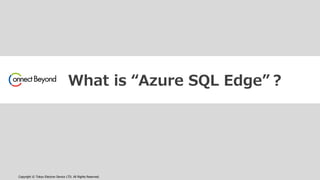 Copyright © Tokyo Electron Device LTD. All Rights Reserved.
What is “Azure SQL Edge”？
 