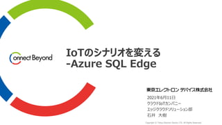 Copyright © Tokyo Electron Device LTD. All Rights Reserved.
IoTのシナリオを変える
-Azure SQL Edge
2021年6月11日
クラウドIoTカンパニー
エッジクラウドソリューション部
石井 大樹
 