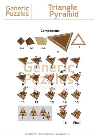 Components
Ax6 Bx3 Cx5
D
E
D
A2
A3
1 2 3 4 5
6 7 8 9 10
11 12 13 14 15
16 Final
A1
A2 A2A3 A3
A1 A1
B1
B1 B1 B2
B3
C1
C4
C1 C1
C3
C2
A4
A4 A5
A6
C4
C5 C5
E
2
131 2 3
Generic
Puzzles
Copyright © 2014 Generic Puzzles | www.genericpuzzles.com
Triangle
Pyramid
GenericGGGGGGGGGeee
A3A
22 33 44
eee iiiiriiiiiA44
rrrr A4A
Puzzles77 88 99PPPPPPPPPPPPPuPuPuPuPuuuuuPPPPuuuuuuuuuPuPuuu
C1
zzzzzzzzzzzzzzzzzzzzzzzzzzzzzzzzz
C1
C33
C2
eleleleesesesesleeeeeeeeeeeeeeeeeee
A4
sssssssswww.genericpuzzles.com
7 8 9
C4C4wwwwww C5C5pupuu C5C5
 