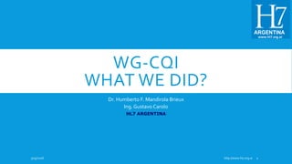 WG-CQI
WHAT WE DID?
Dr. Humberto F. Mandirola Brieux
Ing. Gustavo Carolo
HL7 ARGENTINA
5/15/2018 http://www.hl7.org.ar 1
 