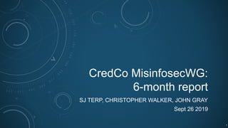 CredCo MisinfosecWG:
6-month report
SJ TERP, CHRISTOPHER WALKER, JOHN GRAY
Sept 26 2019
1
 