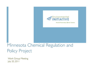 Environmental
                        INITIATIVE
                          Powerful Partnerships, Effective Solutions




Minnesota Chemical Regulation and
Policy Project	

	

Work Group Meeting	

July 20, 2011	

 