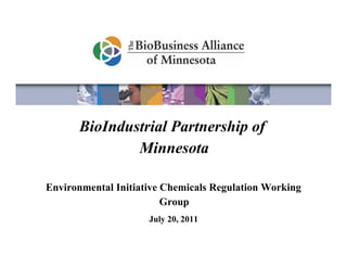 BioIndustrial Partnership of
              Minnesota

Environmental Initiative Chemicals Regulation Working
                         Group
                     July 20, 2011
 