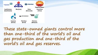 These state-owned giants control more
than one-third of the world's oil and
gas production and one-third of the
world's oil and gas reserves.
 