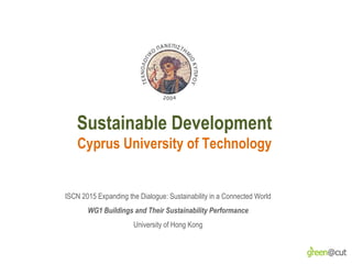 Sustainable Development
Cyprus University of Technology
ISCN 2015 Expanding the Dialogue: Sustainability in a Connected World
WG1 Buildings and Their Sustainability Performance
University of Hong Kong
 