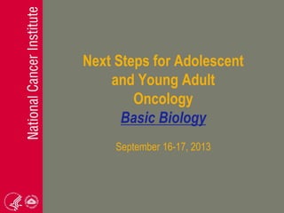 Next Steps for Adolescent
and Young Adult
Oncology
Basic Biology
September 16-17, 2013
 