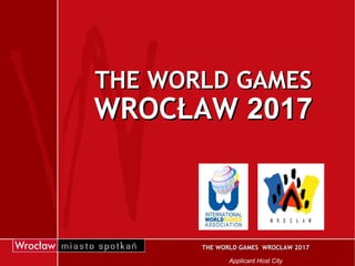 THE WORLD GAMES WROCŁAW  2017 THE WORLD GAMES  WROCŁAW 2017  Applicant Host City  
