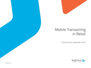 ©WIGROUP 2015
CGSA Summit September 2015
Mobile Transacting
in Retail
 