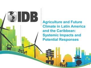 Agriculture and Future
Climate in Latin America
and the Caribbean:
Systemic Impacts and
Potential Responses
1
 