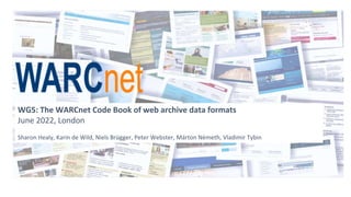 WG5: The WARCnet Code Book of web archive data formats
June 2022, London
Sharon Healy, Karin de Wild, Niels Brügger, Peter Webster, Márton Németh, Vladimir Tybin
 