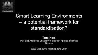 Smart Learning Environments
– a potential framework for
standardisation?
Tore Hoel
Oslo and Akershus University College of Applied Sciences
Norway
WG6 Melbourne meeting June 2017
 