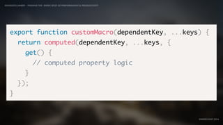 IDIOMATIC EMBER – FINDING THE SWEET SPOT OF PERFORMANCE & PRODUCTIVITY
EMBERCONF 2016
export function customMacro(dependentKey, ...keys) {
return computed(dependentKey, ...keys, {
get() {
// computed property logic
}
});
}
 