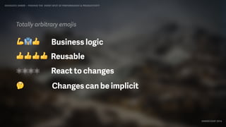 IDIOMATIC EMBER – FINDING THE SWEET SPOT OF PERFORMANCE & PRODUCTIVITY
EMBERCONF 2016
💪👔👍 Business logic
👍👍👍👍 Reusable
⚛⚛⚛⚛ React to changes
🤔 Changes can be implicit
Totally arbitrary emojis
 