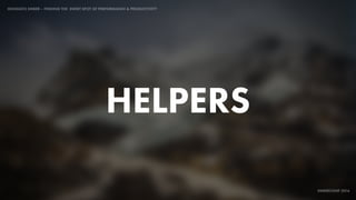 IDIOMATIC EMBER – FINDING THE SWEET SPOT OF PERFORMANCE & PRODUCTIVITY
EMBERCONF 2016
HELPERS
 