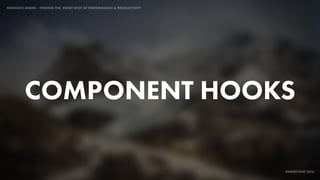 IDIOMATIC EMBER – FINDING THE SWEET SPOT OF PERFORMANCE & PRODUCTIVITY
EMBERCONF 2016
COMPONENT HOOKS
 