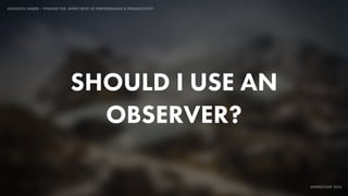 IDIOMATIC EMBER – FINDING THE SWEET SPOT OF PERFORMANCE & PRODUCTIVITY
EMBERCONF 2016
SHOULD I USE AN
OBSERVER?
 