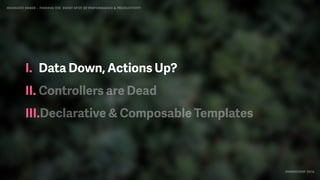 IDIOMATIC EMBER – FINDING THE SWEET SPOT OF PERFORMANCE & PRODUCTIVITY
EMBERCONF 2016
I. Data Down, Actions Up?
II. Controllers are Dead
III.Declarative & Composable Templates
 